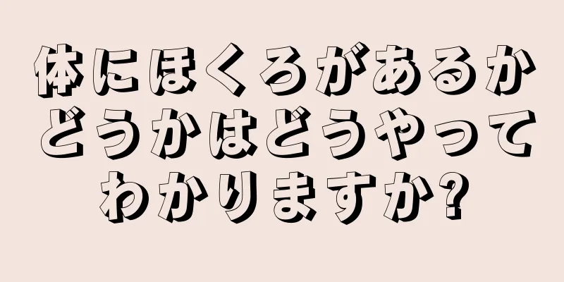 体にほくろがあるかどうかはどうやってわかりますか?