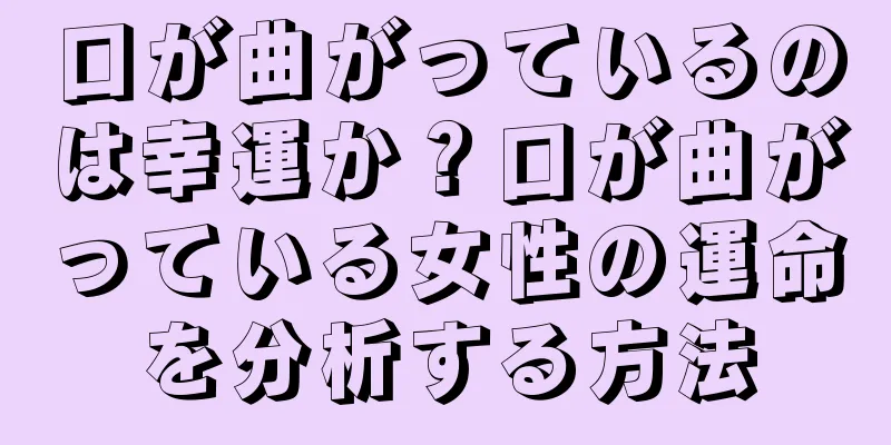 口が曲がっているのは幸運か？口が曲がっている女性の運命を分析する方法