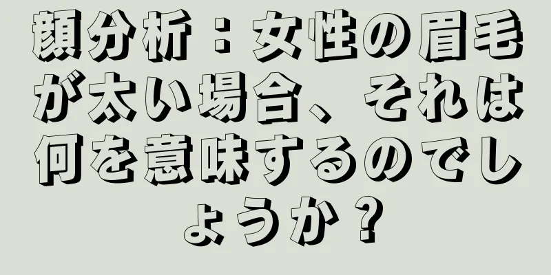 顔分析：女性の眉毛が太い場合、それは何を意味するのでしょうか？