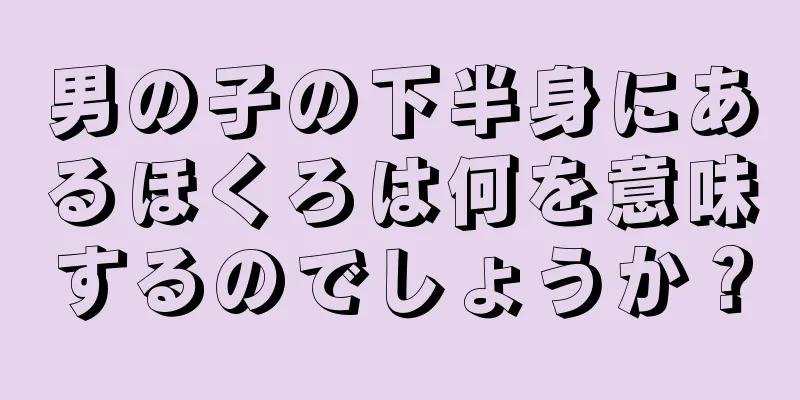 男の子の下半身にあるほくろは何を意味するのでしょうか？