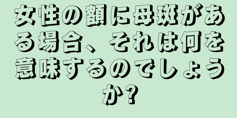 女性の額に母斑がある場合、それは何を意味するのでしょうか?