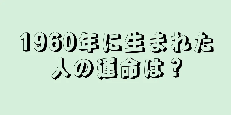 1960年に生まれた人の運命は？