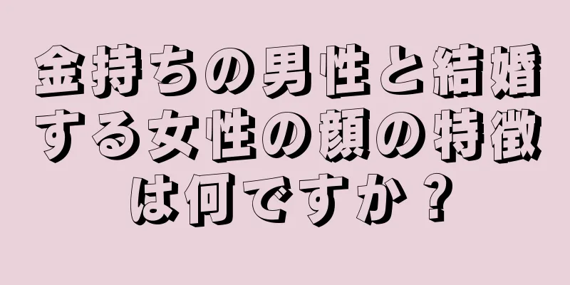 金持ちの男性と結婚する女性の顔の特徴は何ですか？