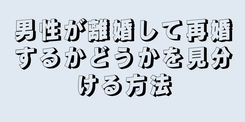 男性が離婚して再婚するかどうかを見分ける方法