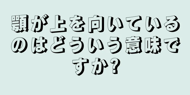 顎が上を向いているのはどういう意味ですか?