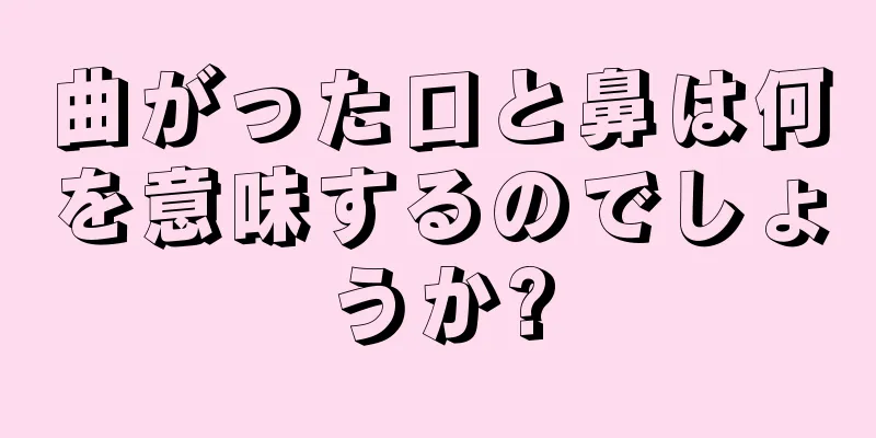 曲がった口と鼻は何を意味するのでしょうか?