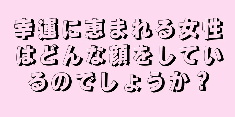 幸運に恵まれる女性はどんな顔をしているのでしょうか？