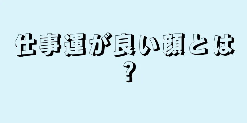 仕事運が良い顔とは？