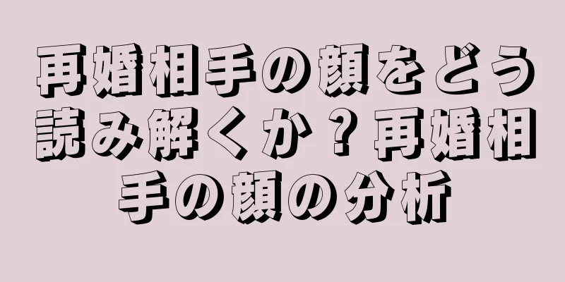 再婚相手の顔をどう読み解くか？再婚相手の顔の分析