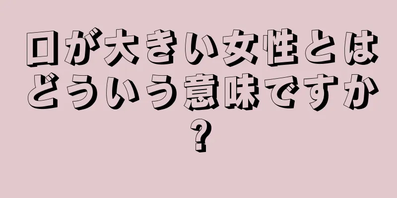 口が大きい女性とはどういう意味ですか?