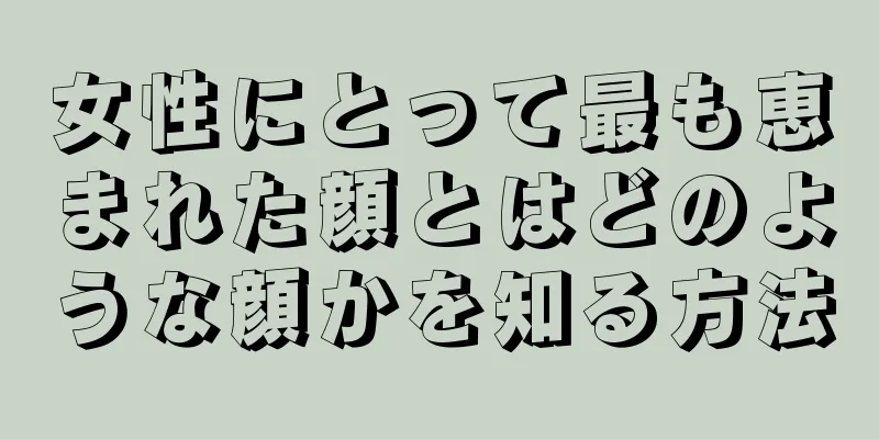 女性にとって最も恵まれた顔とはどのような顔かを知る方法