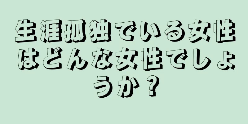 生涯孤独でいる女性はどんな女性でしょうか？