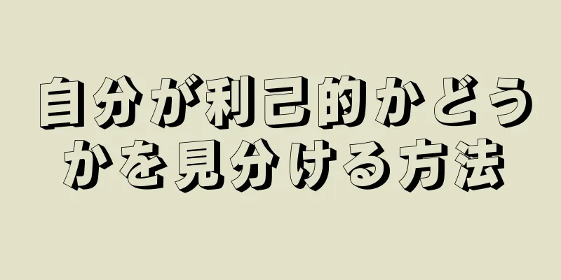 自分が利己的かどうかを見分ける方法