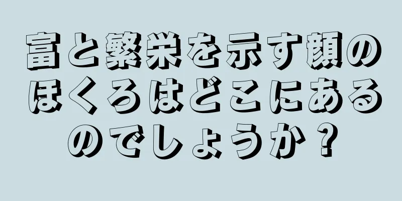 富と繁栄を示す顔のほくろはどこにあるのでしょうか？