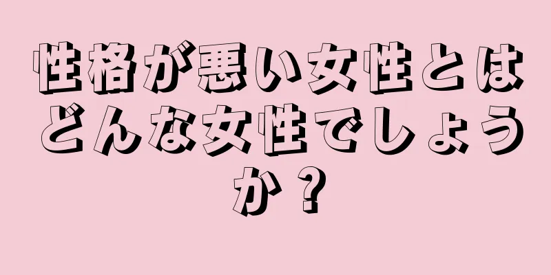 性格が悪い女性とはどんな女性でしょうか？