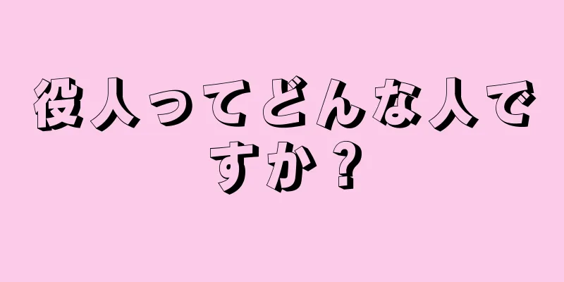 役人ってどんな人ですか？