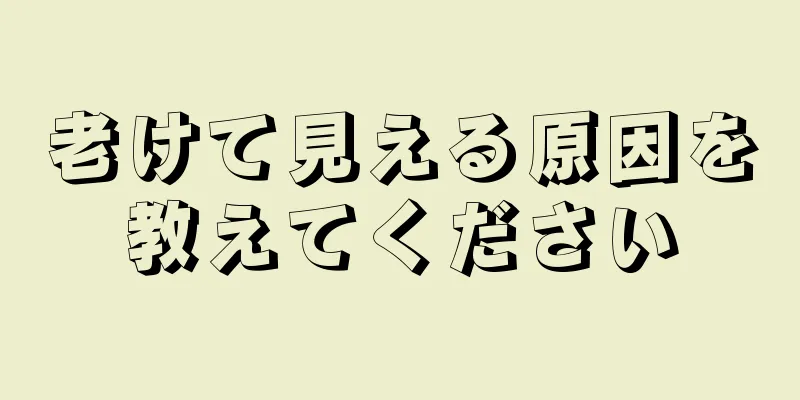 老けて見える原因を教えてください