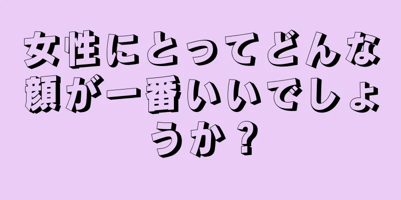 女性にとってどんな顔が一番いいでしょうか？