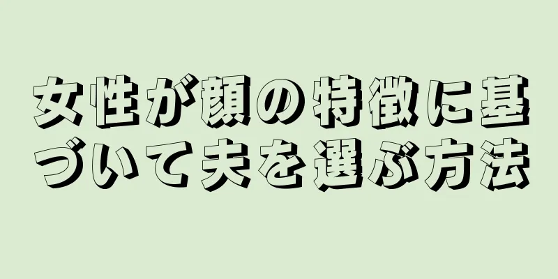 女性が顔の特徴に基づいて夫を選ぶ方法
