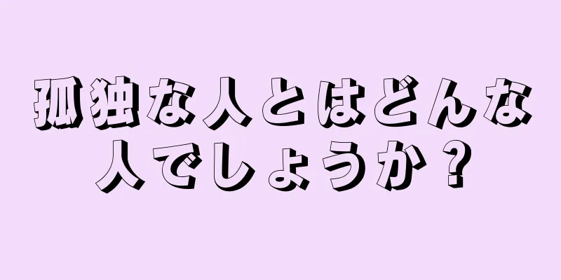 孤独な人とはどんな人でしょうか？