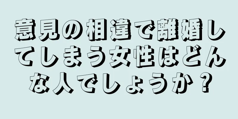 意見の相違で離婚してしまう女性はどんな人でしょうか？