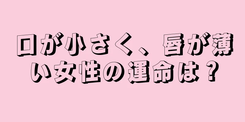 口が小さく、唇が薄い女性の運命は？