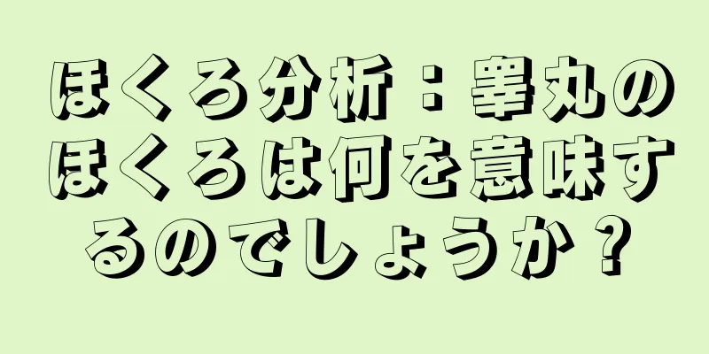 ほくろ分析：睾丸のほくろは何を意味するのでしょうか？