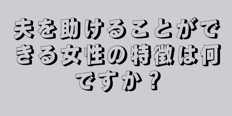 夫を助けることができる女性の特徴は何ですか？