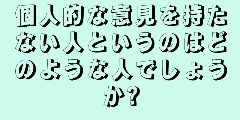 個人的な意見を持たない人というのはどのような人でしょうか?