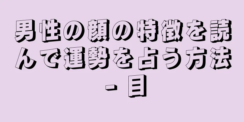 男性の顔の特徴を読んで運勢を占う方法 - 目