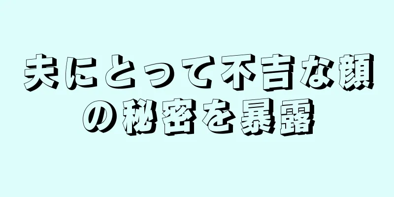 夫にとって不吉な顔の秘密を暴露