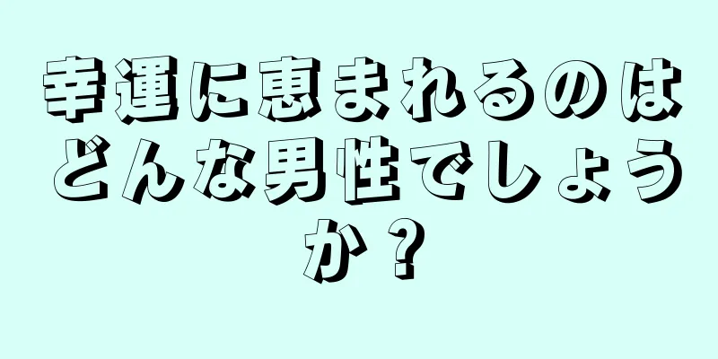 幸運に恵まれるのはどんな男性でしょうか？