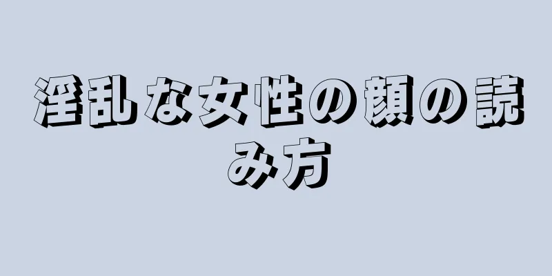 淫乱な女性の顔の読み方