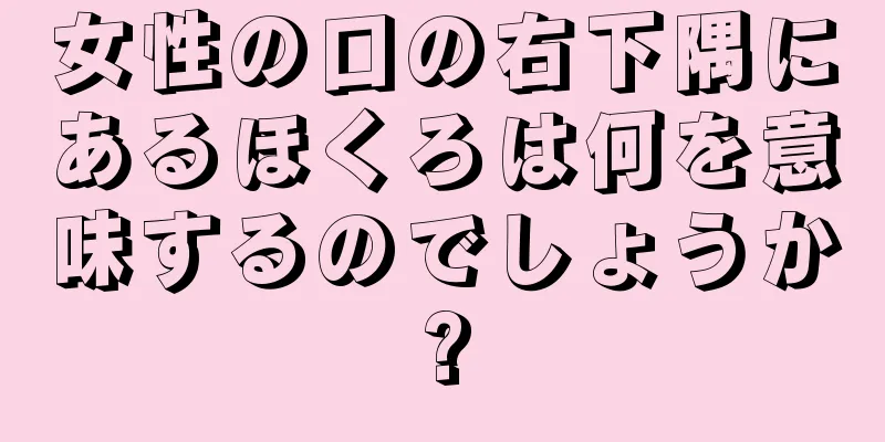 女性の口の右下隅にあるほくろは何を意味するのでしょうか?