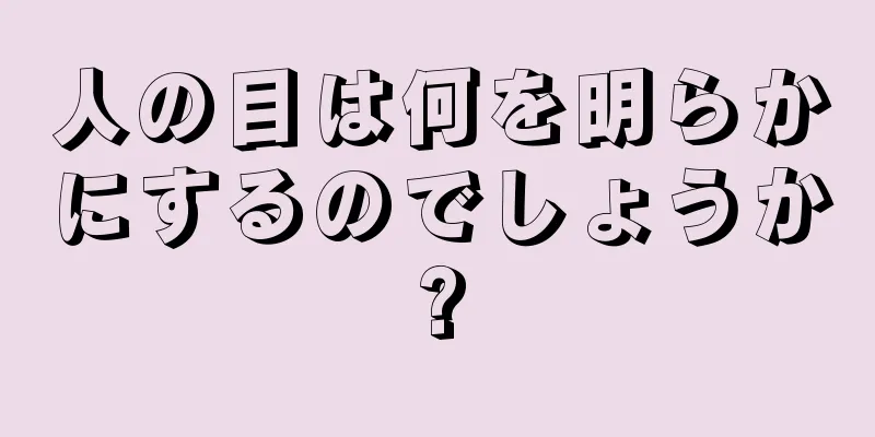 人の目は何を明らかにするのでしょうか?