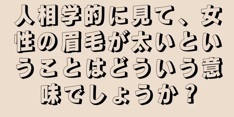 人相学的に見て、女性の眉毛が太いということはどういう意味でしょうか？