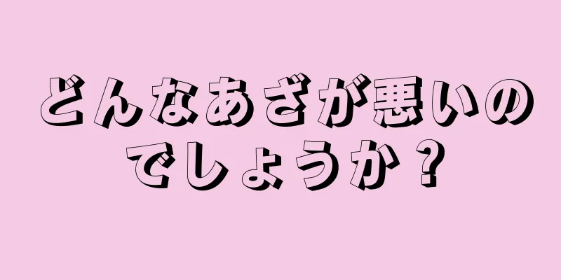 どんなあざが悪いのでしょうか？