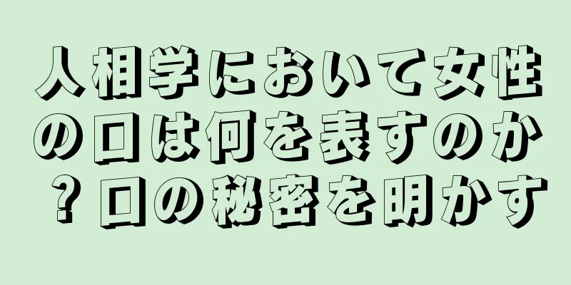 人相学において女性の口は何を表すのか？口の秘密を明かす