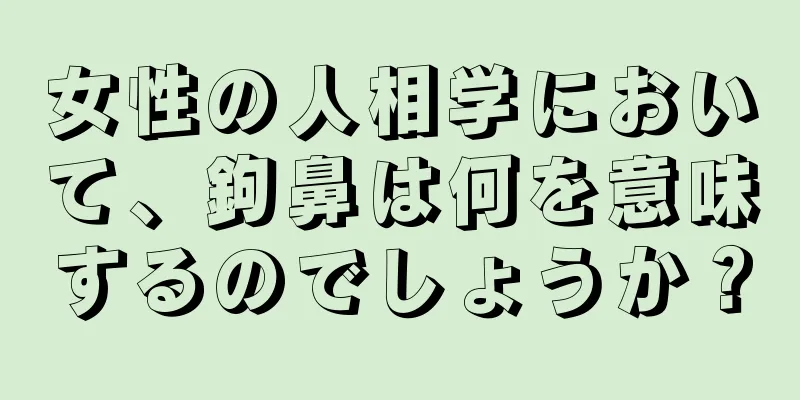 女性の人相学において、鉤鼻は何を意味するのでしょうか？