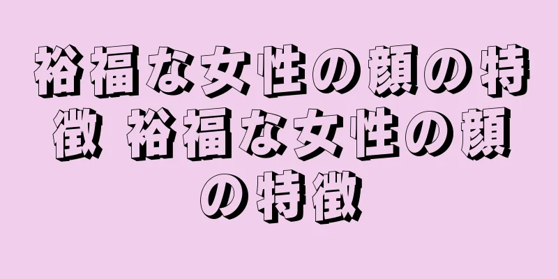 裕福な女性の顔の特徴 裕福な女性の顔の特徴