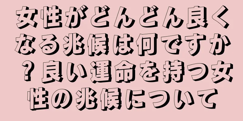 女性がどんどん良くなる兆候は何ですか？良い運命を持つ女性の兆候について