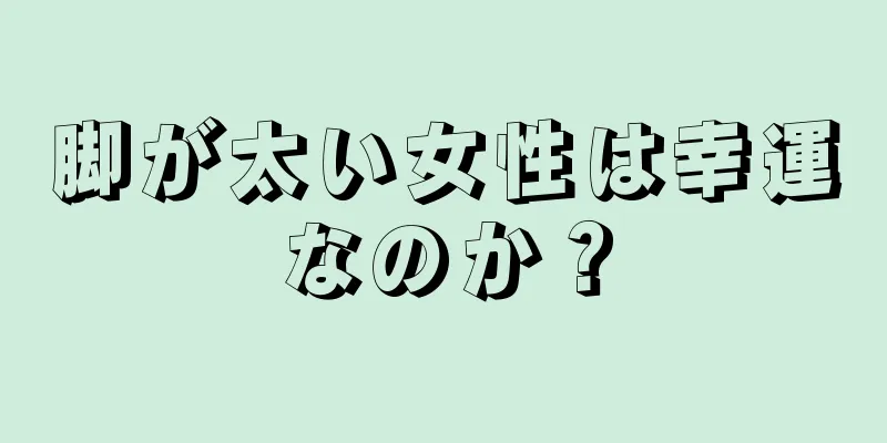 脚が太い女性は幸運なのか？