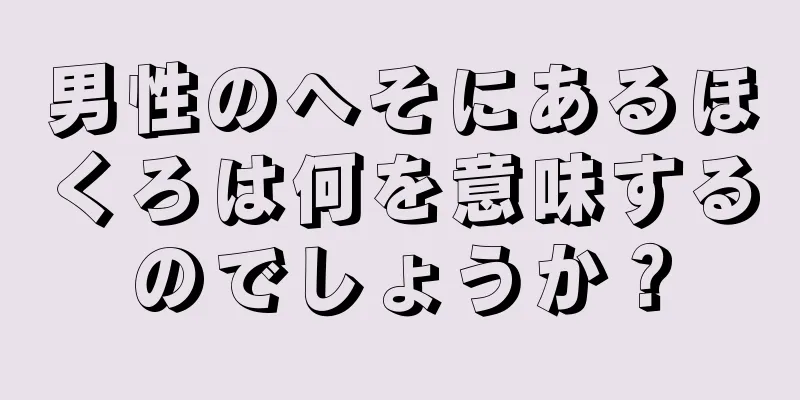 男性のへそにあるほくろは何を意味するのでしょうか？