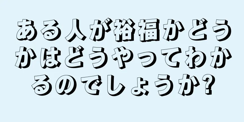 ある人が裕福かどうかはどうやってわかるのでしょうか?