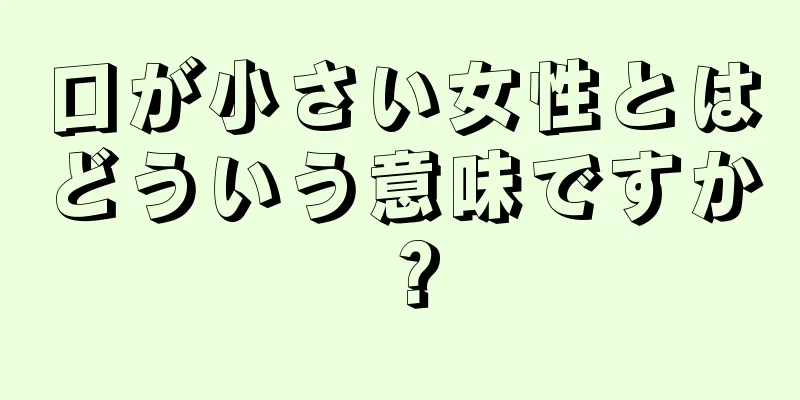 口が小さい女性とはどういう意味ですか？