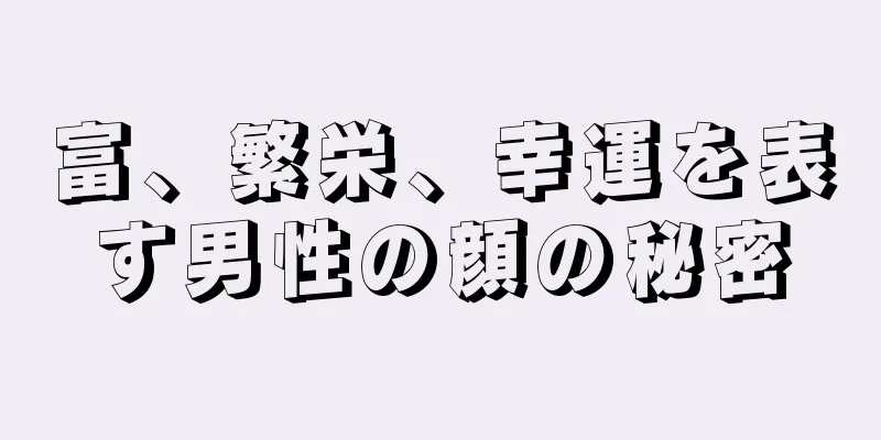 富、繁栄、幸運を表す男性の顔の秘密