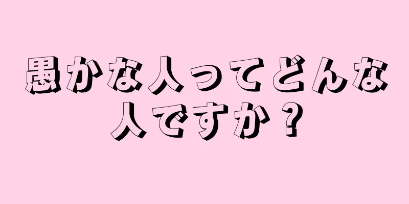 愚かな人ってどんな人ですか？