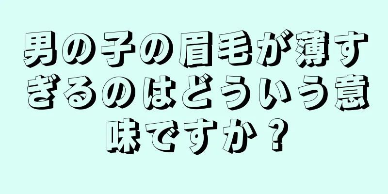 男の子の眉毛が薄すぎるのはどういう意味ですか？