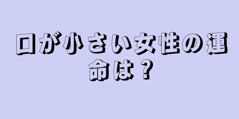 口が小さい女性の運命は？