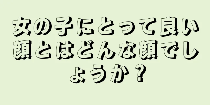 女の子にとって良い顔とはどんな顔でしょうか？